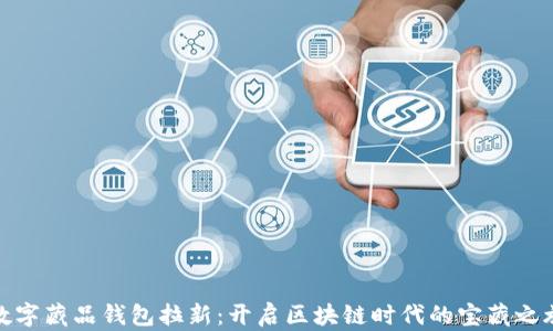 
数字藏品钱包拉新：开启区块链时代的宝藏之旅