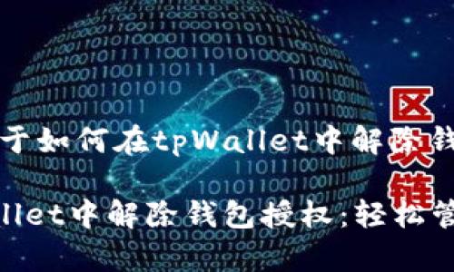 当然可以，以下是关于如何在tpWallet中解除钱包授权的详细说明：

### 如何在tpWallet中解除钱包授权：轻松管理你的数字资产