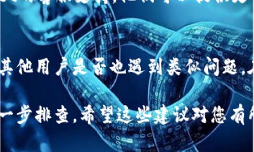 关于tpWallet或Eos链的问题，可能有多种原因导致您无法打开。以下是一些可能的解决方案和建议：

1. 检查网络连接
首先，请确保您的设备有稳定的网络连接。无论是Wi-Fi还是移动数据，网络不稳定都可能影响您访问tpWallet或Eos链。

2. 清除浏览器缓存
如果您是通过浏览器访问tpWallet，尝试清除浏览器缓存和Cookie。有时候，缓存中的错误数据会导致访问问题。

3. 更新应用程序
如果您使用的是tpWallet的移动应用，请确保应用程序是最新版本。开发者通常会发布更新以修复已知错误和兼容性问题。

4. 检查维护状态
有时候，tpWallet或Eos链可能正在进行维护或出现技术问题。您可以访问他们的社交媒体页面或官方网站查看是否有维护公告。

5. 联系客服支持
如果以上方法都无法解决问题，建议联系tpWallet的客服支持。他们可以提供更详细的帮助，并解决您遇到的具体问题。

6. 社区讨论
您还可以搜索相关论坛或社交媒体平台，以了解其他用户是否也遇到类似问题。在许多情况下，社区会分享解决方案。

如果以上方法仍未能解决您的问题，可能需要进一步排查。希望这些建议对您有所帮助！