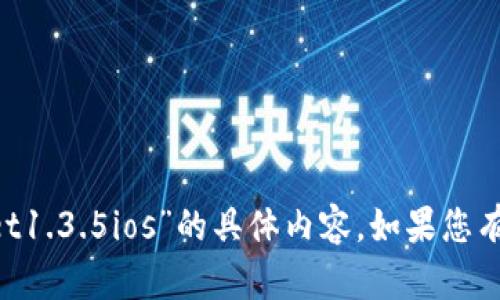 抱歉，我暂时无法提供关于“tpWallet1.3.5ios”的具体内容。如果您有其他问题，或者需要帮助，请告诉我！