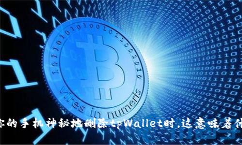 当你的手机神秘地删除tpWallet时，这意味着什么？