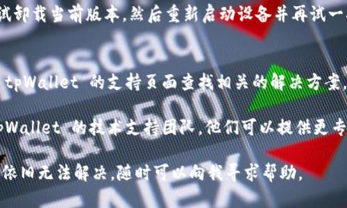 如果你在安装 tpWallet 时遇到问题，不妨先尝试以下几个步骤来解决问题：

### 检查系统要求
1. **系统兼容性**：确保你的设备符合 tpWallet 的最低系统要求。如果你的操作系统版本过低，可能会导致安装失败。
  
2. **设备存储空间**：检查你的设备是否有足够的存储空间来安装应用。如果存储空间不足，请先清理一些不必要的文件。

### 下载来源
1. **官方网站**：确保你是从 tpWallet 的官方网站或可信赖的应用商店下载的。如果从不明来源下载，可能会导致安装失败或下载到恶意软件。

2. **应用商店**：如果在手机上安装，建议通过 Google Play 或 App Store 等正规的应用商店进行下载，避免下载安装包后的兼容性问题。

### 权限设置
1. **安装权限**：在某些情况下，安装应用时需要给予特定的权限。尤其是在 Android 系统中，确保你已经启用了“允许安装不明来源的应用”。

2. **网络连接**：确保在安装时，你的设备连接到稳定的网络，这样可以避免因下载不完全而导致安装失败。

### 升级或重装
1. **更新软件**：如果已经安装了旧版本的 tpWallet，可以尝试更新到最新版。有时，新版应用会修复旧版中的各种问题。

2. **卸载重装**：如果以上步骤都没效果，不妨尝试卸载当前版本，然后重新启动设备并再试一次安装。

### 常见问题与解决
1. **错误代码**：如果出现特定错误代码，可以在 tpWallet 的支持页面查找相关的解决方案。

2. **技术支持**：如果问题依旧无法解决，联系 tpWallet 的技术支持团队，他们可以提供更专业的指导。

通过以上步骤，希望你能顺利安装 tpWallet。如果依旧无法解决，随时可以向我寻求帮助。
