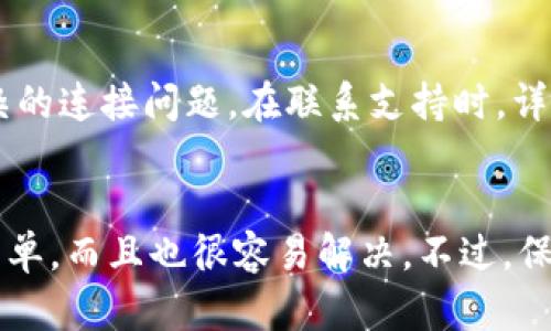 关于“tpWallet为啥网络不能连接了”这个问题，可能涉及多种原因。下面我们详细分析一下可能导致tpWallet无法连接到网络的原因以及解决办法。

一、网络设置问题
首先，最常见的情况是用户的网络设置出了问题。这可能包括：无线网络信号不佳、数据流量不足、VPN连接错误等。如果你在使用无线网络，尝试重启路由器或者切换到另一网络（比如手机数据）。有时候，设备的网络设置可能会导致应用无法连接到互联网...

二、应用版本问题
另一个可能的原因是tpWallet应用本身的版本问题。你可以检查一下应用商店，看看是否有更新版本可供下载。新的版本通常会修复一些已知的bug以及改进网络连接的稳定性。记得及时更新哦，这个习惯是相当重要的...

三、服务器故障
如果以上两个方面都正常，那就有可能是tpWallet的服务器出现了故障。这种情况下，用户的连接请求无法到达服务器，或者服务器处理请求时出现错误。你可以查看官方社交媒体或网站公告，看看是否有相关的通知...当然，也可以尝试在一些论坛上询问其他用户的情况。

四、防火墙或安全软件的干扰
有时，防火墙或安全软件可能会阻止tpWallet与网络的连接。这种情况通常需要用户手动调整这些安全设置。在这方面，最好的做法是暂时关闭安全软件再试一次。记住：一旦完成测试，也把安全软件重新开启，保护设备安全是不能忽视的...

五、重新安装应用
如果问题依旧无法解决，考虑卸载并重新安装tpWallet。这是解决应用问题的有效方式，能够清除缓存数据及潜在的损坏文件。这种方法简单易行，但在重新安装之前，确保你的钱包数据已经备份，确保重要信息不会丢失...这点特别重要！

六、联系客服支持
若以上几种方法都无效，建议联系tpWallet的客服支持。他们通常能够提供更精确的技术支持，同时也能帮助解决更复杂的连接问题。在联系支持时，详细描述你遇到的问题，这将大大提高解决效率。

总结
总之，当tpWallet无法连接网络时，不必惊慌，按照上述步骤逐一排查问题。大部分情况下，你会发现问题的根源其实很简单，而且也很容易解决。不过，保持良好的网络环境和软件更新习惯，能有效减少这类情况的发生...