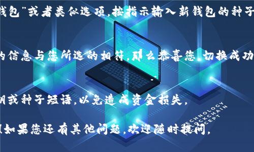 在tpWallet中切换钱包的方法其实很简单。以下是您可以参考的步骤：

### 步骤一：打开tpWallet应用
首先，确保您已经在手机上下载安装了tpWallet应用。如果您尚未下载，可以前往应用商店进行下载。打开应用后，您将看到主界面，通常会显示您当前的钱包信息。

### 步骤二：查找钱包管理选项
在主界面的右上角，您会看到一个菜单图标（通常是三条横线或者齿轮形状的图标）。点击这个图标，它将带您进入钱包管理界面。

### 步骤三：切换钱包
在钱包管理界面中，您将看到当前的钱包列表以及一个“切换钱包”的选项。点击这个选项，您就能看到所有已添加的钱包。如果您想切换到另一个钱包，只需选择您希望切换到的钱包，并点击确认。

### 步骤四：添加新钱包（如有需要）
如果您想切换到一个新钱包，而这个钱包并未在列表中，您可以选择“添加钱包”或者类似选项，按指示输入新钱包的种子短语或私钥，完成后它将自动出现在您的钱包列表中。

### 步骤五：确认切换成功
在切换完成之后，系统会返回主界面，您可以看到新钱包的信息。如果显示的信息与您所选的相符，那么恭喜您，切换成功！

### 小提示
记得定期备份您的钱包信息，以防止数据丢失。同时，不要随意分享您的私钥或种子短语，以免造成资金损失。

以上就是在tpWallet中切换钱包的基本步骤。希望这些信息对您有所帮助！如果您还有其他问题，欢迎随时提问。
