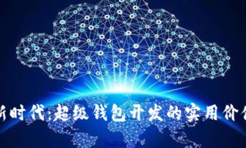 开启区块链新时代：超级钱包开发的实用价值与前景探讨