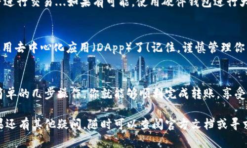 将以太坊（ETH）转入TPWallet是一个相对简单的过程，但仍需注意一些细节以确保顺利完成交易。以下是详细的步骤和一些重要提示：

第一步：下载并安装TPWallet
首先，你需要确保你的设备上安装了TPWallet。TPWallet可以在官方网站上找到，支持多种设备（如iOS和Android）。下载后，按照提示安装并设置你的钱包。

第二步：创建或导入钱包
打开TPWallet，接下来你可以选择创建一个新的钱包或者导入已有的钱包。如果你选择创建新钱包，系统将提示你设置密码，并生成助记词。请务必妥善保管这组助记词，因为它是你恢复钱包的唯一方式。

第三步：获取TPWallet中的以太坊地址
在钱包设置完成后，进入主界面，你会看到“收款”或“接收”按钮。点击这个按钮，你会看到你的以太坊地址（通常以0x开头）。这就是你需要将ETH发送到的地址……记得复制这个地址！

第四步：在交易所或其他钱包中进行转账
打开你所使用的交易所（如Coinbase、Binance等）或其他以太坊钱包（如MetaMask），进入资产管理页面，找到以太坊（ETH），选择“发送”或“转账”功能。
在转账页面，粘贴你从TPWallet复制的以太坊地址。然后输入要转账的ETH数量。务必检查...这笔交易是不可逆的！确认信息无误后，继续进行转账。

第五步：确认交易和实时跟踪
一旦你提交了转账请求，通常需要几分钟的时间进行确认。你可以在TPWallet界面中查看ETH余额，确认是否转账成功。同时也可以通过区块链浏览器（如EtherScan）输入你的钱包地址，实时查看交易状态…

第六步：安全性提示
在整个转账过程中，安全性是至关重要的。请确保你所使用的网络连接安全，避免在公共网络下进行交易...如果有可能，使用硬件钱包进行大额转账也是一个不错的选择。在使用TPWallet时，定期备份你的钱包，确保助记词被安全保存。

第七步：享受你的资产
现在你已经成功将以太坊转入TPWallet，接下来就可以使用这些ETH去进行交易、投资，或者使用去中心化应用（DApp）了！记住，谨慎管理你的资产，保持对市场的持续关注…

总结
将以太坊转入TPWallet并不复杂，但你需要关注每一个细节，以确保你的数字资产安全。通过简单的几步操作，你就能够顺利完成转账，享受去中心化金融带来的便利与乐趣。希望这篇指南能帮到你，祝你投资顺利！

通过以上步骤，您就可以轻松地将以太坊转入TPWallet，享受数字资产管理的乐趣和便利。如果还有其他疑问，随时可以查阅官方文档或寻求社区支持。