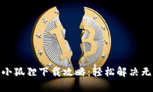 : 数字钱包小狐狸下载攻略：轻松解决无法下载问题