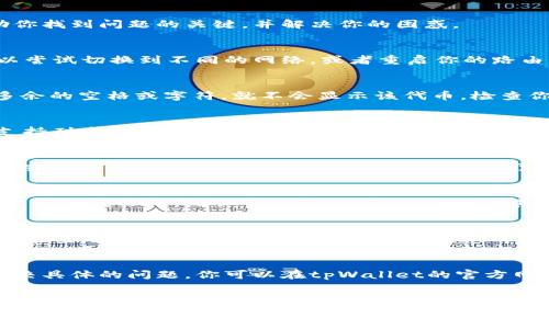 在使用tpWallet添加代币后，如果没有显示出来，可能是由于以下几个原因造成的。本文将详细探讨这些原因及其解决方案，希望能帮助你找到问题的关键，并解决你的困惑。

1. 网络问题
首先，你需要检查网络连接。tpWallet通常依赖于稳定的网络环境来加载数据。如果网络不稳定，可能导致代币信息无法正确显示。你可以尝试切换到不同的网络，或者重启你的路由器，再次打开tpWallet查看是否能正常加载代币。

2. 代币合约地址错误
在添加代币时，如果你手动输入了代币的合约地址，就要确保这个地址是正确的。如果这个合约地址无效，或者输入时出现了错误，比如多余的空格或字符，就不会显示该代币。检查你输入的合约地址，确保它与你的代币发行方提供的地址一致。

3. 代币不兼容
有些代币可能并不支持tpWallet，或者它是基于不被支持的链（如一些小众链或私有链）发行的。确认你添加的代币是否在tpWallet的支持列表中。如果是不兼容的代币，即使添加了，也无法显示。此时，你可以在tpWallet的官方网站或社区论坛查询支持的代币类型。

4. 确与链同步
tpWallet作为一个数字钱包，需要与区块链进行同步。有时候，区块链的网络延迟可能导致代币未能及时显示。你可以尝试刷新钱包应用，或重启应用，等待几分钟后再查看。如果仍然不显示，可以考虑清除应用缓存或重新安装，看看是否能解决该问题。

5. 代币未正式上线
如果你添加的是新发行的代币，可能因为其尚未在交易所或链上完成上线程序，因此在tpWallet中不显示。你可以通过访问该代币的官方网站或社群，确认它是否正式上线，以及其合约地址和相关信息。

6. 更新钱包版本
有时，钱包的旧版本可能存在一些已知问题，可能会导致代币显示不正常。因此，确保你使用的是tpWallet的最新版本。你可以前往应用商店查看是否有可用更新，而应用程序的开发者也会定期发布更新，以解决这些问题。

7. 客服支持
如果你尝试了上述方法，仍然无法解决问题，可以考虑联系tpWallet的客服支持团队。他们通常可以为你提供更专业的指导，并帮助你解决具体的问题。你可以在tpWallet的官方网站找到联系人及其联系方式，向他们反映你的问题并寻求帮助。

总结
总之，tpWallet在添加代币后如果不显示，可能是网络问题、合约地址错误、代币不兼容、链同步、代币未正式上线、钱包版本未更新等多种原因导致的。通过逐项排查，你应该能够找到问题的根源并解决它。保持耐心，仔细检查每一步，确保你使用钱包的体验顺利而愉快！如果一切尝试无效，记得联系专业人员寻求帮助。