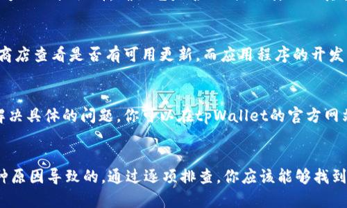在使用tpWallet添加代币后，如果没有显示出来，可能是由于以下几个原因造成的。本文将详细探讨这些原因及其解决方案，希望能帮助你找到问题的关键，并解决你的困惑。

1. 网络问题
首先，你需要检查网络连接。tpWallet通常依赖于稳定的网络环境来加载数据。如果网络不稳定，可能导致代币信息无法正确显示。你可以尝试切换到不同的网络，或者重启你的路由器，再次打开tpWallet查看是否能正常加载代币。

2. 代币合约地址错误
在添加代币时，如果你手动输入了代币的合约地址，就要确保这个地址是正确的。如果这个合约地址无效，或者输入时出现了错误，比如多余的空格或字符，就不会显示该代币。检查你输入的合约地址，确保它与你的代币发行方提供的地址一致。

3. 代币不兼容
有些代币可能并不支持tpWallet，或者它是基于不被支持的链（如一些小众链或私有链）发行的。确认你添加的代币是否在tpWallet的支持列表中。如果是不兼容的代币，即使添加了，也无法显示。此时，你可以在tpWallet的官方网站或社区论坛查询支持的代币类型。

4. 确与链同步
tpWallet作为一个数字钱包，需要与区块链进行同步。有时候，区块链的网络延迟可能导致代币未能及时显示。你可以尝试刷新钱包应用，或重启应用，等待几分钟后再查看。如果仍然不显示，可以考虑清除应用缓存或重新安装，看看是否能解决该问题。

5. 代币未正式上线
如果你添加的是新发行的代币，可能因为其尚未在交易所或链上完成上线程序，因此在tpWallet中不显示。你可以通过访问该代币的官方网站或社群，确认它是否正式上线，以及其合约地址和相关信息。

6. 更新钱包版本
有时，钱包的旧版本可能存在一些已知问题，可能会导致代币显示不正常。因此，确保你使用的是tpWallet的最新版本。你可以前往应用商店查看是否有可用更新，而应用程序的开发者也会定期发布更新，以解决这些问题。

7. 客服支持
如果你尝试了上述方法，仍然无法解决问题，可以考虑联系tpWallet的客服支持团队。他们通常可以为你提供更专业的指导，并帮助你解决具体的问题。你可以在tpWallet的官方网站找到联系人及其联系方式，向他们反映你的问题并寻求帮助。

总结
总之，tpWallet在添加代币后如果不显示，可能是网络问题、合约地址错误、代币不兼容、链同步、代币未正式上线、钱包版本未更新等多种原因导致的。通过逐项排查，你应该能够找到问题的根源并解决它。保持耐心，仔细检查每一步，确保你使用钱包的体验顺利而愉快！如果一切尝试无效，记得联系专业人员寻求帮助。