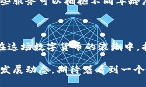 关于“邮政数字货币钱包关闭了吗”这个话题，2023年邮政数字货币钱包的状态在不断变化，具体信息可能需要参考最近的公告或新闻。然而，我可以为你提供一些相关的背景信息以及我的看法。

邮政数字货币钱包的概念

邮政数字货币钱包是由邮政系统推出的一种数字钱包服务，旨在便利用户管理和使用数字货币。随着数字经济的迅猛发展，越来越多的金融机构开始推出相关的数字货币产品，以满足用户对快速、安全交易的需求。

这一服务在最初受到广泛关注，尤其是在数字货币逐渐进入主流金融市场的背景下，邮政数字货币钱包被认为是一个重要的尝试，旨在利用邮政网点的普遍性和便利性来推广数字货币的使用。

邮政数字货币钱包的使用情况

邮政数字货币钱包在推广初期吸引了不少用户，特别是在年轻人和科技爱好者中。然而，随着时间的推移，许多人开始关注这类服务的安全性和实际使用情况。实际上，数字货币市场波动较大，很多用户对数字货币的未来持谨慎态度。

在个性化的体验方面，我个人也曾尝试过一些数字货币钱包。当时，我对这项新兴技术感到无比兴奋，充满好奇。然而，随着对市场的深入了解，不安的情绪逐渐占据了我的内心。我开始思考，这种技术究竟会如何改变我们的生活？是否真的值得投入？这样的怀疑在我的钱包经历中始终伴随左右。

关乎安全与信任的考量

邮政数字货币钱包关闭仍然是一个谜，不少用户在消息传出后纷纷猜测原因。从普遍的用户反馈来看，安全性无疑是影响许多人使用数字钱包的关键因素之一。无论是传统金融工具还是数字货币，用户对资金的安全性总是抱有高度关注。

我记得小时候，爸妈总是告诉我一定要把钱放在安全的地方。那时的我并没有懂得其中的深意，但随着年龄的增长，我开始明白，信任不仅仅源于金融机构的实力，还源于其在数字安全和用户信息保护方面的表现。对比传统地存储方式，数字钱包在信息保护方面面临更多的挑战。

用户反应与市场推广的挑战

面对竞争激烈的数字货币市场，邮政数字货币钱包的推广显得尤为重要。然而，用户的实际反应却并不总是积极。在数字货币波动大的背景下，很多用户对这一新兴服务的接受程度并不高。

通过与身边朋友的互动，我发现许多人还是倾向于传统的财富管理方式，尽管他们明白数字货币可能是未来的趋势，但变革的步伐却迟迟无法迈出。我曾试图说服我的一些朋友尝试投资数字货币，但最终他们的顾虑让我倍感无力。这个过程让我深刻体会到，创新的背后，总是需要历经时间的考验与人们思想观念的接受。

面向未来的展望

尽管邮政数字货币钱包的未来似乎充满疑问，但我依然相信，数字货币在未来将会逐渐成熟。数字货币与传统金融的融合已是大势所趋，用户对新技术的接受度将会随着时间的推移而变化。

对于我个人来说，虽然经历了一些波动和不安，但我依然对数字货币的未来充满期待。未来或许会出现更多安全性高、操作简便的数字钱包，相信那些服务可以拥抱不同年龄层的用户，从而实现真正的普及自动化。

结语

邮政数字货币钱包的未来变幻莫测，我们能做的就是关注市场动态，保持对新技术的开放心态。在这个充满机遇与挑战的时代，希望每位用户都能在这场数字货币的浪潮中，找到适合自己的方式，享受数字经济带来的红利。

总之，邮政数字货币钱包是否关闭，还需进一步的信息披露，但是无论如何，数字货币的演变与发展将长期影响我们的生活。我也将继续关注相关的发展动态，期待着看到一个更安全、更便捷的数字钱包应用。