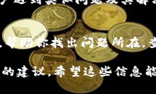 看起来你在使用 tpWallet 时遇到了无法查看记录的问题。这个问题可能由多种原因导致，包括网络问题、应用程序错误或者账户设置问题等。以下是一些可能的解决方案和建议，希望能帮到你：

检查网络连接
首先，确保你的设备连接到稳定的网络。如果你的网络信号弱或不稳定，将会导致 tpWallet 无法加载数据记录。尝试切换到不同的 Wi-Fi 网络或使用移动数据，再次打开 tpWallet，看看问题是否解决。

更新应用程序
有时候，应用程序的旧版本可能存在Bug，影响正常使用。访问你设备的应用商店，检查tpWallet是否需要更新。如果存在可用更新，请下载并安装最新版本。

清除缓存或数据
应用程序存储的缓存和数据有时会导致问题。你可以尝试清除 tpWallet 的缓存。进入手机的设置，找到应用程序管理，选择 tpWallet，点击“清除缓存”，然后重新打开应用。如果问题仍然存在，可以尝试“清除数据”，但请注意这可能会清除你的某些设置或账户信息。

检查账户设置
请确保你已经成功登录你的账户，并且没有任何权限或设置上的限制。一些用户可能由于账户权限问题，无法查看到特定的交易记录。确认你使用的账户信息是正确的，并根据需要进行调整。

查看故障排除指南
 tpWallet 的官方网站或其社交媒体平台上可能有常见问题的解答和故障排除指南。检查这些资源，看看是否有其他用户遇到类似问题及其解决方案。

联系客户支持
如果以上步骤均未能解决问题，建议直接联系 tpWallet 的客户支持团队。他们能够更详细地查看你的账户及交易记录，帮助你找出问题所在。查看官网的支持页面，通常会提供客服联系方式或提交问题的表单。

如果你能提供更多具体的细节，比如你正在查找什么类型的记录，或出现了哪些具体的错误信息，我也许可以给出更精确的建议。希望这些信息能帮助你解决在 tpWallet 中无法查看记录的问题！