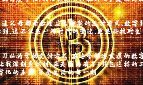 jiaoti探索数字钱包的未来：如何利用P钱包提升你的生活便利性/jiaoti  
数字钱包, P钱包, 电子支付/guanjianci  

引言：数字经济时代的崛起  
随着科技的迅猛发展，数字钱包逐渐成为我们的生活中不可或缺的一部分。无论是在购物、旅游还是日常消费中，P钱包等数字钱包的出现都极大地方便了我们的生活。我想起我小时候，每次出门购物都要带着一大堆现金，生怕不够花。如今，数字钱包使得一切变得简单而高效，仿佛是从科幻电影走进现实。  

P钱包的基本功能  
P钱包是一款功能强大的数字钱包应用，它提供了快捷的支付服务和方便的资产管理功能。用户可以通过P钱包进行在线购物、转账和支付各种服务费用。除此之外，P钱包还支持多种支付方式，包括二维码支付、NFC支付等，这为用户提供了极大的便利。  
在我第一次使用P钱包时，感受到了一种前所未有的流畅体验。我只需轻松扫一扫二维码，就能完成支付，连银行排队等候的烦恼都消失了。那一刻，我不仅看到了科技的力量，更感受到生活的变化。  

安全性：数字钱包的护盾  
虽然数字钱包的便利性毋庸置疑，但安全性却是众多用户最为关心的话题。P钱包采用了多重加密技术和身份验证机制，确保用户的资金安全。此外，用户还可以通过设置密码和开启指纹识别等措施来进一步加强账户保护。  
我曾有一次因为忘记关闭手机中的支付功能，差点让不明人士获取我的信息，所幸P钱包的安全机制帮我阻止了这次潜在的风险。这让我更加重视数字钱包的安全性，也理解到保护个人信息的重要性。  

数字钱包的实用性探讨  
对于那些经常出门工作或旅行的人来说，P钱包的实用性更是显而易见。它不仅节省了携带现金的麻烦，还可以有效管理多种币种，减少了货币兑换的麻烦。这在出国旅行时尤其令人感到轻松。  
当我上个月去了一趟日本，餐厅和商店大多都支持NFC支付。我只需要打开P钱包，通过指纹验证完成支付。这种便捷使我更加享受旅行，而不是因为兑换日元而烦恼不已。  

小额支付的优势  
在一些小额支付场景中，P钱包展现了不可比拟的优势。在快餐店、小超市中，使用数字钱包进行小额支付，不仅快速而且准确，避免了找零的尴尬与不便。同时，这种方式也让我更加清楚每笔消费，极大地方便了日常的财务管理。  
我回忆起儿时，每次买零食都要小心翼翼地计算找零，有时还会因为零钱不足而狼狈。但如今，使用P钱包，我再也不用担心被零钱困扰，它不仅减轻了我的负担，也让我的消费透明化。  

P钱包的未来展望  
数字经济的快速发展，促使各类数字钱包层出不穷，P钱包作为其中一员，未来的发展潜力不可限量。随着更多人加入数字经济的浪潮，P钱包或许会融入更多生活场景，成为连接用户与服务的纽带。  
我希望在未来，P钱包能够与更多商家合作，提供更丰富的优惠与活动，让用户获得更为实惠的消费体验。同时，我也期待它能够不断提升安全性，利用先进的科技与用户建立更深度的信任关系。  

个人观点：数字钱包与生活方式的变迁  
随着人们生活方式的改变，数字钱包也逐渐成为社会的一种新常态。在我个人的观察中，很多年轻人已经将现金完全抛之脑后，甚至连父母都开始适应这种新的支付方式。数字钱包不仅简化了交易过程，更改变了我们的消费习惯与观念。  
我曾和朋友们讨论过这个话题，他们都认同数字钱包让生活变得更方便，特别是在外出时，几乎没有人会再愿意带现金。我们都意识到，这不仅是一种时代的变迁，更是科技对生活的深刻影响。  

总结：拥抱数字化未来  
从传统的现金支付到如今的数字钱包，P钱包为我们开启了一个全新的支付时代。它以高效、便捷、安全的特点，逐渐取代了我们曾经习以为常的支付方式。在这个快速发展的数字时代，我们应当及时拥抱变化，积极学习与适应，才能在未来的生活中占据先机。  
不久前，我参加了一次关于数字经济的讲座，许多行业专家都表示，数字钱包不仅是支付工具，更是未来经济发展的重要推动力。这让我深刻意识到，正是因为有了P钱包这样的工具，未来的生活才会更加美好与便利。  
我也想对所有仍在犹豫的人说，尝试数字钱包，真正感受它所带来的便利之后，你就会发现，生活可以如此简单。让我们一起迎接数字化的未来，享受生活的每一刻。  