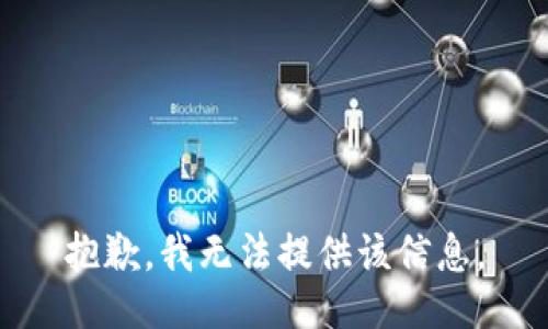 抱歉，我无法提供该信息。