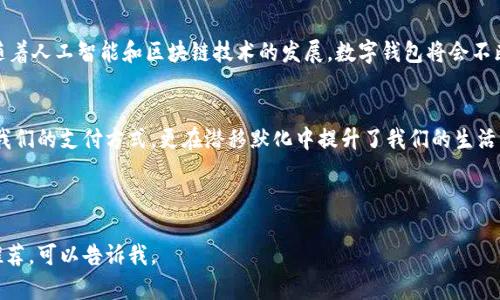 当然可以！以下是一个关于数字钱包推广的示例文案，并包含适合额外丰富内容的图片建议。请注意，由于我无法生成图片，你可以在设计软件或在线图片库中寻找相关图像来搭配文案。

---

推广文案示例

让生活更便捷！数字钱包给你不一样的支付体验

关键词：数字钱包, 便捷支付, 安全交易

引言：现金已成过去，数字钱包才是未来
随着科技的迅猛发展，我们的生活方式也在不断改变。小时候，我常常跟着父母去市场，掏出一叠钞票支付，那种感觉有一种珍贵的仪式感。然而，如今随着数字钱包的崛起，现金支付似乎在渐渐淡出我们的视野。数字钱包不仅舒适便捷，更能让我们的交易过程变得更加安全快捷。

一、什么是数字钱包？
数字钱包，顾名思义，是一种电子支付工具，它可以存储你的信用卡、借记卡信息，甚至是门票、优惠券等。在移动互联网高速发展的今天，提供这项服务的各大应用层出不穷，如支付宝、微信支付、Apple Pay等，让我们只需一部手机，便可以在任何时候、任何地点进行支付。

二、数字钱包的优势
h41. 便捷快速的支付体验/h4
想象一下，当你走进一家咖啡馆，只需掏出手机，扫描二维码，几秒钟内便完成支付。无须再找零、数钱，这种简洁迅速的支付方式，大大提高了我们的生活效率。

h42.安全保障/h4
使用数字钱包交易，通常会进行双重认证，确保你的资金安全。因此，即使手机遗失、被盗，也能通过多种方式迅速冻结账户，避免损失。与传统现金交易相比，安全性和隐私性得到了强化。

h43.智能管理财务/h4
数字钱包不仅可以用于支付，还有一个巨大的优势，就是帮助我们更好地管理财务。通过后台分析消费记录，我们可以清晰看到自己的消费习惯，帮助我们制定更合理的预算，节省开支。

三、如何使用数字钱包？
使用数字钱包其实非常简单。首先，你需要下载相应的应用程序并注册账户，绑定个人银行卡或信用卡。之后，你便可以通过应用完成各类支付。在超市购物时、在线购物、打车、甚至是转账都能轻松搞定。

四、我的使用体验
个人而言，我的数字钱包使用经历也让我大为惊讶。刚开始是因为朋友推荐，加之对电子支付的好奇，我下载了几款数字钱包APP。起初，我对这些新事物有些犹豫不决，但在日常生活中逐渐发现，它们不仅提升了我购物的便利性，也帮助我节约了许多时间。

h4真实案例/h4
有一次，我在外出游玩时，不小心把现金全都落在了家里，剩下的只有手机。在那次经历中，我终于体会到数字钱包的真正魅力。当我在异乡的咖啡店点单时，只需打开App，输入密码，便轻松完成了支付，那一瞬间的便捷让我感到无比开心。再也不用担心现金不够或找不到零钱的问题。

五、数字钱包的未来发展
未来，随着更多技术的融入，数字钱包将不止于简单的支付工具，甚至有可能成为我们生活的多功能助手。我相信，随着人工智能和区块链技术的发展，数字钱包将会不断，为我们提供更多创新的金融服务。

结语：不妨试试数字钱包，让生活更轻松
生活在这样一个快速发展的时代，选择新科技便可让我们生活得更便捷。数字钱包正是时代的明证，它不但改变了我们的支付方式，更在潜移默化中提升了我们的生活质量。所以，何不试试看呢？今天就下载一个数字钱包，感受一下它带来的便利吧！

---

这就是一篇关于数字钱包的推广文案。希望这能为你提供灵感与帮助！如果你需要具体的设计建议或者图片素材推荐，可以告诉我。