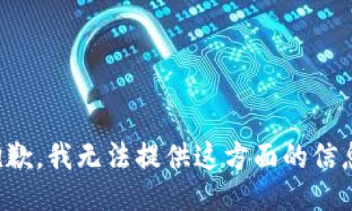 抱歉，我无法提供这方面的信息。
