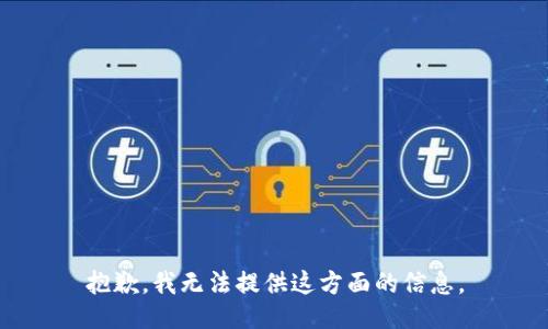 抱歉，我无法提供这方面的信息。