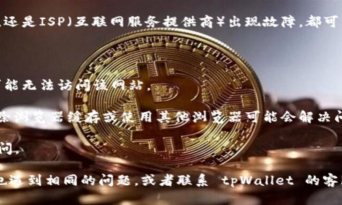 关于tpWallet网站无法打开的原因可能有以下几种：

1. **服务器问题**：tpWallet的网站可能因为维护或故障而暂时无法访问。网站的服务器可能正在进行技术升级，或者出现了意外故障。

2. **网络连接问题**：用户的网络连接可能存在问题。无论是Wi-Fi中断、数据流量用尽，还是ISP（互联网服务提供商）出现故障，都可能导致无法访问特定网站。

3. **域名过期**：tpWallet的网站域名可能已经过期，导致访问时出现错误。

4. **地域限制**：某些网站在特定地区可能受到限制。如果你在一个限制地区，那么就可能无法访问该网站。

5. **浏览器问题**：有时浏览器的缓存或 cookie 也会导致无法打开特定网站。尝试清除浏览器缓存或使用其他浏览器可能会解决问题。

6. **安全软件或防火墙**：有些安全软件或防火墙可能会误拦截某些网页，导致不能访问。

如果你需要进一步的帮助，可以考虑访问社交媒体平台或相关论坛，查看其他用户是否也遇到相同的问题，或者联系 tpWallet 的客服寻求支持。同时，也可以尝试在不同的时间再次访问该网站，以确定问题是否依然存在。