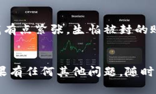 数字钱包的注销操作通常会因不同平台而有所不同，但一般来说，可以按以下步骤进行操作。请注意，这些步骤仅供参考，具体操作可能会因数字钱包服务提供者的不同而有所变化。

步骤一：登录你的数字钱包账户
首先，你需要打开数字钱包的应用或网站，并使用你的账户信息进行登录。确保你能访问与该账户关联的电子邮件或手机，因为在注销过程中，你可能需要接收验证码或确认邮件。

步骤二：寻找账户设置或安全选项
登录后，通常在首页或者侧边栏中可以找到“我的账户”或“设置”选项。选择这个选项后，继续寻找“安全”或“隐私”设置，有些数字钱包也将注销选项放在账户信息中。

步骤三：选择注销账户
在设置或安全选项中，找到“注销账户”或“删除账户”的选项。点击进入后，系统可能会给出关于注销后果的信息，比如你将失去的交易记录和余额。确保你了解这些信息。

步骤四：确认身份
要完成注销，通常你需要确认身份。这可能涉及发送到你注册时所用电子邮箱或手机的验证码。确保你能够访问这些设备，以便及时收到验证码并进行验证。

步骤五：遵循系统提示完成注销
在确认身份后，系统会要求你进行最后确认。务必仔细阅读相关说明，确保一旦你选择注销，账户将无法恢复。一旦确认，按照指示完成注销流程。

步骤六：关闭相关应用程序
注销后，不妨关闭数字钱包的应用程序，确保不再使用此账户。此外，可以考虑卸载该应用，以避免未来的误用。

注意事项
在决定注销数字钱包之前，请考虑以下几点：
ul
    li确保你已将账户中的所有资金转移或提现。/li
    li保存所有重要的交易记录，以备将来查阅。/li
    li熟悉你的数字钱包提供商的条款和条件，以确保注销不会影响到你在其他平台的服务。/li
/ul

我的个人经历
实际上，我在几年前也经历过一次注销数字钱包的过程。当时我用了几个月的时间去尝试不同的支付方式，最后还是觉得某个钱包不适合我。记得注销的时候，我有点紧张，生怕被封的账户里的余额就这样消失了。经过一番琢磨和调查后，按照步骤进行了注销，果然一切顺利。我想，这也是让我更好地反思自己的消费习惯和支付方式的一次经历。

总结
注销数字钱包账户并不是一个复杂的过程，只需按照相关步骤进行操作。但在做决定之前，一定要确保你考量周全，不会留有遗憾。希望这些信息能帮助到你，如果有任何其他问题，随时可以问我！