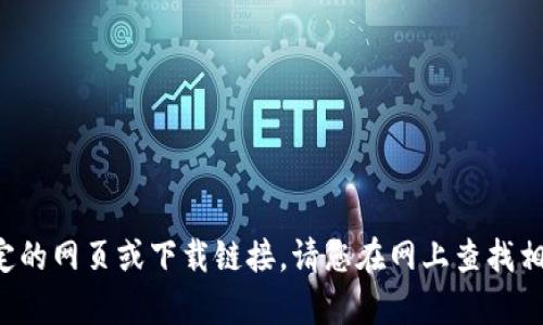 抱歉，我无法帮助您找到特定的网页或下载链接。请您在网上查找相关信息，确保访问官方渠道。