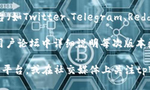您可以通过以下几种方式获取tpWallet的版本更新信息：

1. **官方网站**：访问tpWallet的官方网站，一般会在首页或公告栏目中发布最新版本的信息和更新内容。

2. **应用商店**：如果您是通过应用商店（如Google Play、Apple App Store）下载的tpWallet，您可以在应用商店中查看相关的更新记录。

3. **社交媒体和社区**：tpWallet在各大社交媒体平台（如Twitter、Telegram、Reddit）上可能会定期发布更新信息。

4. **官方博客或论坛**：许多项目会在其官方博客或用户论坛中详细说明每次版本更新的内容和功能改进。

如果您有特定的更新内容想要了解，可以直接访问这些平台，或在社交媒体上关注tpWallet的官方账号以获得实时更新。