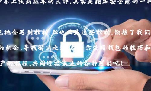 tpWallet为什么不能升级了？——揭开背后的真相

你有没有在早上睁开眼睛，发现你的手机提示更新，兴奋地点开tpWallet，却被告知“无法升级”？这一幕...让人忍不住想问：难道是我的手机坏了吗？还是这个钱包里藏着不为人知的秘密？

在数字货币快速发展的时代，钱包的安全性与功能性变得尤为重要。但是，一旦遇到升级问题，许多用户就会陷入疑惑与不安之中——我该怎么办？这次的升级问题真的这么复杂吗？

tpWallet, 升级问题, 数字货币, 钱包功能/guanjianci

常见的tpWallet升级问题

首先，我们要了解，tpWallet作为一个数字钱包，它的功能和稳定性依赖于持续的升级与维护。然而，由于各种原因，用户在进行升级时可能会遭遇以下几种问题：

1. **网络不稳定**：想象一下，你在一个信号极差的地方，上网就像在跟乌龟赛跑，赶个进度…真让人心烦！这样的情况下，升级自然会受阻。

2. **手机系统兼容性**：你的手机系统过于老旧或者版本不支持，升级时就相当于在试图让一部老爷车跑上高速...这样是不现实的。

3. **钱包版本问题**：有时，新版本推出后，旧版本就会被淘汰。没有及时更新就像是被时代抛弃，结果不仅无法升级，甚至连基本使用都受到影响。

4. **服务器问题**：tpWallet的服务器也偶尔会遇到大流量冲击，临时出现故障，导致用户无法顺利升级。这就像是大家一起涌向同一家热门餐厅，结果只能在门外等候…

如何解决tpWallet的升级问题

面对这些问题，不必慌张。其实，有很多解决方案等着你去尝试。首先，检查你的网络连接——换个地方，换个Wi-Fi，也许就能顺利完成升级。接着，确认你的系统是否需要更新，保持手机及时更新，这是一个基本的操作，但往往被忽视。

此外，及时查看tpWallet的官方网站或社交媒体，了解最新的更新动态与用户反馈。如果发现问题广泛存在，可以考虑联系官方客服，寻求帮助…

防止未来的升级问题——有效的预防措施

如果你曾经遭遇过升级问题，应该也明白预防措施的重要性。你可以进行以下几点：

1. **定期检查更新**：别等到真的需要使用的时候再去想升级，随时留意tpWallet的版本信息，保持它的“健康状态”。

2. **备份重要数据**：在进行重要升级前，记得备份你的数据，以防万一…这也是一种负责任的表现。

3. **关注社区讨论**：参与tpWallet相关的用户社区，与其他用户交流，获取经验与建议，分享上线新版本的点评，其实是增加安全感的一种方式。

结语：每次升级都是新机遇

在这个快速变化的科技时代，钱包的升级与维护显得尤为重要。面对升级问题，我们不可避免地会遇到挫折，但也正是这些挫折，锻炼了我们的应对能力。

所以，下一次当你发现tpWallet无法升级时，记得不要惊慌，而是把这当作一次学习与成长的机会，寻找解决之道，提升你使用钱包的技巧和知识…

最后，保持耐心，记住“困难是通往成功的必经之路”！无论怎样，让我们一起走过这个数字资产的旅程，共同迎接未来的各种可能吧！

希望这些信息能帮助你深入理解tpWallet的升级问题，带来一些实际的帮助和启发。