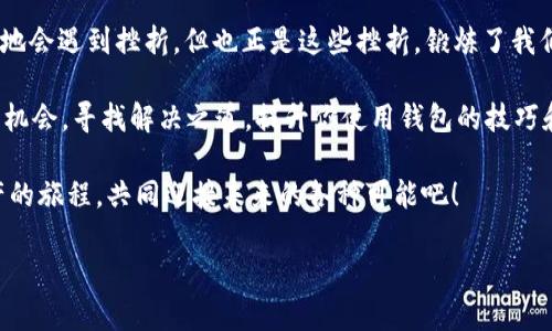 tpWallet为什么不能升级了？——揭开背后的真相

你有没有在早上睁开眼睛，发现你的手机提示更新，兴奋地点开tpWallet，却被告知“无法升级”？这一幕...让人忍不住想问：难道是我的手机坏了吗？还是这个钱包里藏着不为人知的秘密？

在数字货币快速发展的时代，钱包的安全性与功能性变得尤为重要。但是，一旦遇到升级问题，许多用户就会陷入疑惑与不安之中——我该怎么办？这次的升级问题真的这么复杂吗？

tpWallet, 升级问题, 数字货币, 钱包功能/guanjianci

常见的tpWallet升级问题

首先，我们要了解，tpWallet作为一个数字钱包，它的功能和稳定性依赖于持续的升级与维护。然而，由于各种原因，用户在进行升级时可能会遭遇以下几种问题：

1. **网络不稳定**：想象一下，你在一个信号极差的地方，上网就像在跟乌龟赛跑，赶个进度…真让人心烦！这样的情况下，升级自然会受阻。

2. **手机系统兼容性**：你的手机系统过于老旧或者版本不支持，升级时就相当于在试图让一部老爷车跑上高速...这样是不现实的。

3. **钱包版本问题**：有时，新版本推出后，旧版本就会被淘汰。没有及时更新就像是被时代抛弃，结果不仅无法升级，甚至连基本使用都受到影响。

4. **服务器问题**：tpWallet的服务器也偶尔会遇到大流量冲击，临时出现故障，导致用户无法顺利升级。这就像是大家一起涌向同一家热门餐厅，结果只能在门外等候…

如何解决tpWallet的升级问题

面对这些问题，不必慌张。其实，有很多解决方案等着你去尝试。首先，检查你的网络连接——换个地方，换个Wi-Fi，也许就能顺利完成升级。接着，确认你的系统是否需要更新，保持手机及时更新，这是一个基本的操作，但往往被忽视。

此外，及时查看tpWallet的官方网站或社交媒体，了解最新的更新动态与用户反馈。如果发现问题广泛存在，可以考虑联系官方客服，寻求帮助…

防止未来的升级问题——有效的预防措施

如果你曾经遭遇过升级问题，应该也明白预防措施的重要性。你可以进行以下几点：

1. **定期检查更新**：别等到真的需要使用的时候再去想升级，随时留意tpWallet的版本信息，保持它的“健康状态”。

2. **备份重要数据**：在进行重要升级前，记得备份你的数据，以防万一…这也是一种负责任的表现。

3. **关注社区讨论**：参与tpWallet相关的用户社区，与其他用户交流，获取经验与建议，分享上线新版本的点评，其实是增加安全感的一种方式。

结语：每次升级都是新机遇

在这个快速变化的科技时代，钱包的升级与维护显得尤为重要。面对升级问题，我们不可避免地会遇到挫折，但也正是这些挫折，锻炼了我们的应对能力。

所以，下一次当你发现tpWallet无法升级时，记得不要惊慌，而是把这当作一次学习与成长的机会，寻找解决之道，提升你使用钱包的技巧和知识…

最后，保持耐心，记住“困难是通往成功的必经之路”！无论怎样，让我们一起走过这个数字资产的旅程，共同迎接未来的各种可能吧！

希望这些信息能帮助你深入理解tpWallet的升级问题，带来一些实际的帮助和启发。