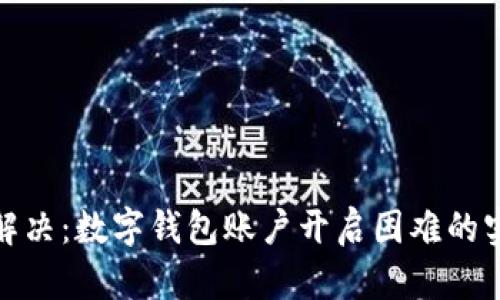 : 轻松解决：数字钱包账户开启困难的实用指南