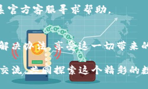   tpWallet无法连接薄饼？你需要知道的真相！ / 

 guanjianci tpWallet, 薄饼, 连接问题, 解决方案 /guanjianci 

引言：薄饼的魅力与数字钱包的未来
近年来，数字货币的崛起，真的是让人眼前一亮，尤其是像薄饼（PancakeSwap）这样的平台，它们给用户提供了无限的可能性... 可有时候，我们的数字钱包可能会遇到“连接不上”的问题，这... 真的是让人崩溃！那么，这究竟是怎么回事呢？

什么是tpWallet？
在深入连接问题之前，让我们先了解一下tpWallet。tpWallet是一款方便的数字资产管理工具，它支持多种货币交易，让用户能够轻松管理和交换自己的加密资产。不过，这款钱包不仅仅是一个简单的工具... 它更像是一把钥匙，打开了去中心化金融的奇妙世界。

薄饼（PancakeSwap）简介
说到薄饼，其实它是基于Binance Smart Chain（BSC）构建的去中心化交易平台，用户可以通过它进行交易、流动性挖矿、质押等。薄饼的超低交易费用和平稳的用户体验，让它在加密社区中迅速崛起... 不过，连接上薄饼是如何与tpWallet联手的呢？

tpWallet连接不上薄饼的常见原因
那么，当我们在使用tpWallet连接薄饼的时候，遇到连接不上时，究竟是什么导致了这个问题呢？

ul
    listrong网络问题：/strong这听起来很简单，但很多时候... 网络不稳定，导致钱包无法顺利连接。/li
    listrong钱包版本：/strongtpWallet的版本过旧，可能会导致兼容性问题... 记得定期检查更新哦！/li
    listrong薄饼的维护：/strong偶尔，薄饼也会进行系统维护，这种时候连接自然就会受影响。/li
    listrong浏览器或设备问题：/strong有些浏览器或设备会存在兼容性问题，这也会影响钱包的正常运行。/li
/ul

如何解决连接问题？
当我们面对这样的连接问题，首先别慌张... 有一些简单的解决方法，可以帮助你解决tpWallet无法连接薄饼的问题：

ul
    listrong检查网络连接：/strong确保你的网络是稳定的，重新连接Wi-Fi或切换网络可能会有所帮助。/li
    listrong更新钱包：/strong去应用商店或官网，确保你使用的是最新版本的tpWallet。/li
    listrong查看薄饼的状态：/strong访问官方社交媒体或其他渠道，确认薄饼是否在进行系统维护。/li
    listrong尝试不同的浏览器：/strong有时候，换一个浏览器就能解决问题… 这也是一种尝试！/li
/ul

社区反应：大家是怎么说的？
在面对问题的时候，很多用户选择在社区交流... 听听大家的声音，总能发现一些新的思路。有些人分享了自己的解决方案，而一些用户则分享了使用体验。这种集体智慧，有时候真的能带来意想不到的灵感！
当然，也有一些用户表达了他们的挫败感... “我已经试了所有的方法，还是无济于事！” 这样的声音让人感同身受。

未来展望：数字资产管理的趋势
尽管连接问题可能时有发生，未来的数字资产管理依然充满希望... 随着技术的进步，钱包的功能将越来越强大，安全性也将提高。去中心化金融的发展，将使我们与传统金融机构的距离越来越远，可能出现更为创新的解决方案。

总结：保持耐心与积极心态
最终，尽管tpWallet连接不上薄饼带来了一些烦恼，但保持耐心，总能找到解决的办法... 如果大家都能保持积极的心态，去共享和解决这些问题，那么数字货币的未来将是光辉灿烂的！

附录：常见问答
strong问：我的tpWallet一直无法连接薄饼，怎么办？/strongbr答：首先检查你的网络，确保钱包是最新版本，其次查看薄饼是否在维护。
strong问：如何确认薄饼的状态？/strongbr答：你可以访问薄饼的官方网站或者官方社交媒体获取最新信息。
strong问：如果使用不同的浏览器仍然无法解决问题，该怎么办？/strongbr答：建议卸载重新安装tpWallet，或者联系官方客服寻求帮助。

结语
在快速变化的数字资产世界中，会遇到各种各样的挑战... 但只要我们保持开放的态度与不懈的努力，就一定能找出解决办法，享受这一切带来的乐趣！

以上就是关于tpWallet连接不上薄饼的一些解读和解决方案，希望能够对你有所帮助！如有更多问题，欢迎大家随时交流，共同探索这个精彩的数字世界！