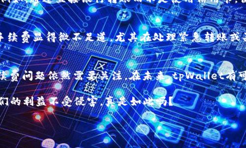   tpWallet转账手续费揭秘：你真的了解吗？ / 
 guanjianci tpWallet, 转账, 手续费, 数字钱包 /guanjianci 

引言：数字钱包的兴起
在移动支付日益普及的今天，数字钱包已经成为人们日常生活中不可或缺的一部分。无论是在咖啡店刷卡买一杯拿铁，还是在网上购物时选择付款时的一键支付，数字钱包都让我们的生活变得更加便捷。strongtpWallet/strong作为近年来备受关注的一款数字钱包，正是其中的佼佼者之一。它不仅支持多种货币，还提供了转账、支付等多种功能。不过，在享受这些服务之前，我们有必要了解一下关于转账的手续费问题...这...是真的吗？

什么是tpWallet？
tpWallet是一款多功能的数字钱包，通过它，您可以进行在线支付、转账、购买各种商品等。这个钱包支持多种支付方式，并且汇集了先进的安全技术来保护用户资金安全。同时，tpWallet还提供了用户友好的界面，使得操作简单明了。世界各地的人们都选择使用tpWallet，当然，这也与它的手续费政策有着密切的关系。

转账手续费：定义与理解
首先，我们需要弄清楚转账手续费的定义。一般来说，转账手续费是指在进行资金转移时，平台或者金融机构因处理该交易而收取的费用。在tpWallet上进行转账时，是否会产生手续费？这是许多用户心中共同的疑问。让我们一起揭开这个神秘的面纱吧。

tpWallet的转账手续费政策
tpWallet的手续费政策相对友好。根据官方的信息，tpWallet在某些情况下是免收转账手续费的，比如说用户之间在同一地区内使用tpWallet进行P2P（点对点）转账时，通常是免费的。这意味着你可以轻松地与家人或朋友进行资金转移，而不必担心额外的费用...不过，strong也有特例。/strong

有哪些情况会收取手续费呢？
尽管存在免费转账的情况，但并不意味着在所有情况下都是如此。有些特定的情况会产生手续费，比如：br
1. 跨境转账...假设你需要将资金从美洲转账到亚洲，这时可能会产生一定的手续费。br
2. 使用信用卡或借记卡充值到tpWallet时，也可能会面临手续费的扣除。br
3. 部分特殊的交易，例如涉及到某些数字货币的交易，也可能涉及独特的手续费...

手续费的具体数额
具体的手续费数额通常取决于转账金额、转账方式以及目标地区等因素。一些用户可能会发现，转账费用是交易金额的一个固定百分比，而另一些用户则可能会看到固定金额的收费标准...但是，tpWallet为了保持市场竞争力，通常会努力把手续费控制在一个较低的水平，这令许多用户感到欣慰。

如何避免不必要的手续费？
减少转账手续费的方法其实很简单。首先，用户在转账时可以选择与其他tpWallet用户进行直接的P2P交易，这样就可以享受免手续费的服务。当然，了解不同交易方式的手续费也是十分必要的...例如，通过直接银行转账而不是使用信用卡，便能减少费用支出。此外，如果用户经常进行国际转账，了解有关手续费的规定以及选择合适的时机都是避免不必要支出的好方法。

用户体验与反馈
我们在探索tpWallet的转账手续费时，也不得不提到用户们的反馈。许多tpWallet的用户表示，虽然手续费在某些情况下是不可避免的，但整体上，tpWallet提供的服务质量和便捷性使得这些小手续费显得微不足道。尤其在处理紧急转账或买单时，用户普遍感到安心和快捷...也有用户分享了他们通过tpWallet进行转账的真实体验，那种顺畅而快速的感觉，确实让人印象深刻。

总结：tpWallet转账手续费的未来
随着科技的快速发展，数字钱包的功能与服务也在不断提升。tpWallet在手续费政策上显得相对透明且灵活。在多数情况下，用户能够享受到便利的免手续费转账体验，然而对于特定交易来说，手续费问题依然需要关注。在未来，tpWallet有可能会进一步手续费政策，以满足更广泛用户的需求...

那么，作为用户的我们，需要做的，就是在使用tpWallet进行转账时，做好信息的获取和理解，时刻关注公告、更新，并在使用前做好功课。而在这个极具变化的数字支付领域，适应变化...才能确保我们的利益不受侵害，真是如此吗？

最后，无论如何，如何在数字钱包中进行转账、享受便利的同时，始终是一个需要技巧与智慧的过程。希望广大用户在使用tpWallet的同时，也能少一些手续费的忧虑，获取更多的数字支付乐趣！