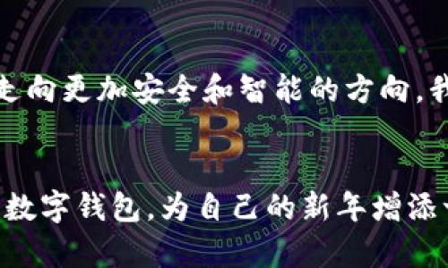 zirao虎年数字钱包图片大全/zirao
虎年, 数字钱包, 电子支付/guanjianci

虎年数字钱包：新春新气象的萌宠财运
随着虎年的到来，各种与“虎”相关的设计应运而生，其中数字钱包是一个兼具实用与美观的潮流单品。作为一个生活中不可或缺的电子支付工具，数字钱包的设计也越发讲究，除了方便快捷外，更融入了传统的文化元素，赋予了它们可爱的形象和喜庆的寓意。

数字钱包的实用价值
在这个数字化快速发展的时代，数字钱包已经成为了我们生活中不可缺少的一部分。无论是日常的小额消费，还是大型的购物，都可以通过数字钱包来轻松完成。我小时候对钱的认知仍然停留在纸币和硬币的时代，那时的我常常希望能有一种更加方便的支付方式。如今，数字钱包带来的便利正是我童年时的梦想。

虎年主题的设计元素
虎年象征着勇敢、力量和好运，这些特质都可以融入数字钱包的设计中。例如，许多设计师在虎年的数字钱包设计中，使用了虎形图案、色彩缤纷的图案和明亮的颜色，这些都传达出一种积极向上的能量。每次我看到那些充满活力的、以虎为主题的钱包，心中都会自动涌起一股对新春的期待和美好的愿景。

虎年数字钱包图片大全赏析
在此，我为大家汇总了一些灵感与创意，展示虎年数字钱包的不同风格和款式。比如，有设计师将虎头与财运相关的元素结合，做成了可爱、风趣的图案，使得钱包看起来更加具有亲和力。此外，还有一些钱包采用了传统的红色背景，搭配金色的虎纹，与中国传统过年的色彩高度契合。

个性化选择与情感联系
每个人在选择数字钱包时都有自己独特的审美与偏好。让我想起了我曾经为我的第一个数字钱包而兴奋不已，那是一个清新的设计，加上我喜欢的颜色，一打开它就让我感到暖心。虎年数字钱包同样如此，它们在设计的过程中，融入了人们的情感与文化。可能会有人喜欢简洁风格的，而我个人则偏爱鲜艳活泼的设计，因为这样的钱包能让我在每一次使用时都感受到快乐。

数字钱包与传统文化的结合
数字钱包不光是现代社会的产物，它的设计也在一定程度上反映了我们如何将传统文化与现代科技结合起来。在虎年这个特别的时刻，许多品牌开始推出以虎为灵感的数字钱包，这不仅展现了我们对传统文化的尊重，也表明了我们生活方式的改变。作为一名热爱传统文化的人，我总是希望能看到更多这样的结合，让我们在享受便利的同时，也能感受到文化的厚重感。

未来数字钱包的发展趋势
展望未来，数字钱包的发展前景是相当广阔的。我们不仅可以期待更多个性化的设计，还能看到更多功能的扩展和完善。结合人工智能与区块链等技术，未来的数字钱包将走向更加安全和智能的方向。我坚信，随着科技的不断进步，数字钱包会变得越来越方便，也会让我们的生活更加美好。

总结：虎年数字钱包的多重价值
总而言之，虎年的数字钱包不仅仅是一个支付工具，更是现代生活中文化与科技的结合，它承载了我们的记忆、情感与期待。让我们在这个特别的节日里，选一款自己喜欢的数字钱包，为自己的新年增添一份喜气与好运。希望大家在新的一年里，都能像虎一样，勇敢追梦，财运亨通！