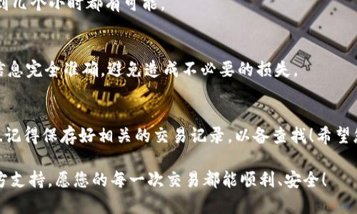 要将欧意交易所的资金提现到TP Wallet，您需要按以下步骤进行操作。在开始之前，请确保您已经创建了TP Wallet，并且了解如何使用该钱包。

第一步：登录欧意交易所
首先，您需要访问欧意交易所的官方网站，并用您的账号和密码登录。如果您尚未注册，请按照网站上的指示完成注册。确保您的账户已经完成KYC（客户身份验证），以便进行提现操作......这一步很重要，不要忽视哦！

第二步：确认提现金额
在您的账户面板中，找到“提现”或“资金管理”的选项。通常，在欧意交易所的界面上，这个选项是比较显眼的。点击后，您会看到一个输入框，您可以在这里输入您希望提现的金额。记得考虑交易手续费......这笔费用会影响您最终到账的金额。

第三步：选择提现方式
在提现页面，选择“TP Wallet”作为提现方式。如果您还没有直接关联您的TP Wallet，请确保您输入正确的TP Wallet地址......任何小错误可能会导致资金丢失。建议您将TP Wallet中显示的地址复制并粘贴过来，而不是手动输入，以减少错误的可能性。

第四步：提交提现请求
核对无误后，您可以点击“提交”或者“确认”按钮。此时，系统可能会要求您进行身份验证，比如输入二次验证码，以确保您的安全性。完成这些步骤后，您的提现请求就会被处理......耐心等待是关键，这个过程可能需要几分钟到几小时不等。

第五步：检查TP Wallet到账情况
一旦您提交了提现请求，您可以在TP Wallet上查看是否到账......通常情况下，您会在短时间内收到通知。如果没有收到，请确保确认一下欧意交易所的提现状态。有时候，系统在处理期间会出现延迟，这种情况也是常见的。

常见问题解答
strong我可以提现的最小金额是什么？/strongbr
这通常在交易所的官方文档中有说明，建议您查看一下相关资料，以免不必要的麻烦......

strong提现需要多长时间？/strongbr
提现的时间会因多种因素而有所不同，包括网络繁忙程度、交易所的处理速度等。一般情况下，从几分钟到几个小时都有可能。

strong如果我提现失败，怎么办？/strongbr
首先，不用恐慌。在这种情况下，请联系欧意交易所的客服，他们会帮助您解决问题。同时，确保您填写的信息完全准确，避免造成不必要的损失。

总结
提现到TP Wallet不是一件复杂的事情，只要按照步骤仔细操作，`您的资金会安全地转入您的钱包`......记得保存好相关的交易记录，以备查找！希望您在进行交易过程中都能获得满意的收益，也希望这份指南能对您有所帮助！

如果您有更多的问题或需要进一步的帮助，随时查阅欧意交易所的帮助中心，或者访问TP Wallet的官方支持。愿您的每一次交易都能顺利、安全！