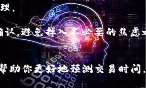 这个问题的答案会受到多种因素的影响，包括网络拥堵、区块确认时间以及你所使用的交易所或钱包的处理速度。下面是一个概述，帮助你理解抹茶提币到tpWallet所需的时间可能会有多长。

提币流程概述
在任何交易所提币，首先要了解的就是提币流程。你需要将你的抹茶账户中的代币提取到你的tpWallet地址。这一过程通常包括几个步骤：首先是准备提币请求，然后是交易所根据你的请求进行处理，最后是区块链网络确认交易。

提币时间的影响因素
1. **网络拥堵**：区块链网络的拥堵程度直接影响交易确认的速度。如果网络非常繁忙，交易可能会延迟，甚至有可能需要重新支付更高的交易费用以加快确认速度。

2. **交易费**：在大多数区块链上，交易费用影响着交易的优先级。交易费用越高，矿工越可能优先处理你的交易。如果你设定的费用过低，可能需要等待更长时间才能完成。

3. **交易所的处理时间**：不同的交易所在处理提币请求的时间上也有所不同。有的交易所可能迅速处理请求，而有的则可能需要几个小时或更长时间。

一般提币时间
一般来说，抹茶提币到tpWallet的时间通常在10分钟到几个小时之间。但这并不是绝对的，有时也可能需要更长。这主要取决于上述提到的因素。如果网络拥堵加重，或者提币量大，时间可能会相应延长。

如何缩短提币时间
1. **选择非高峰期进行提币**：在网络较为清闲的时段进行提币，比如工作日的白天，往往能获得更快的处理速度。

2. **合理设置交易费用**：了解当前网络的交易费用情况，合理设置费用以确保你的交易获得优先处理。

3. **确认交易状态**：在提币后，可以通过区块链浏览器查询你的交易状态，及时了解交易是否已被确认，避免掉入不必要的焦虑之中。

总结
总的来说，抹茶提币到tpWallet的时间没有一个固定的标准，但理解影响因素并采取合理的措施能够帮助你更好地预测交易时间。这一过程不仅仅是数字的转换，更是对网络运作机制的深刻理解。希望每一次交易都能够顺利而顺畅！