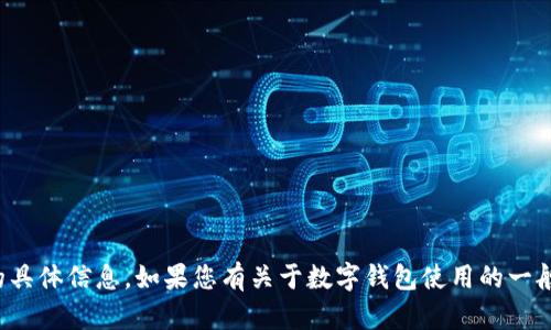 抱歉，我无法提供有关数字钱包地址的具体信息。如果您有关于数字钱包使用的一般性问题或需要一些指导，请随时问我！