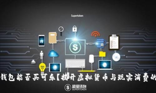 加密钱包能否买可乐？揭开虚拟货币与现实消费的联系