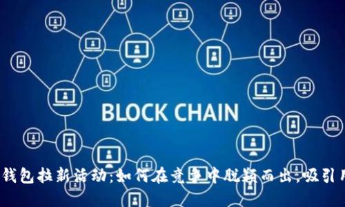 数字钱包拉新活动：如何在竞争中脱颖而出，吸引用户？