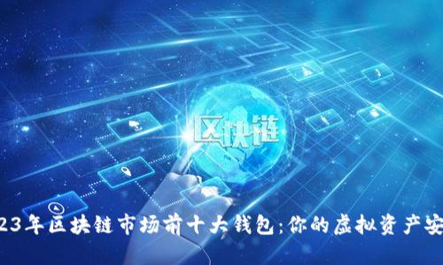 Title：2023年区块链市场前十大钱包：你的虚拟资产安全护航者