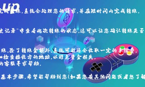 要在tpWallet中进行内部转账，您需要按照以下步骤操作：

### 一、登录您的tpWallet账户
首先，您需要打开tpWallet应用或访问tpWallet的官方网站，然后输入您的账户信息以登录。

### 二、选择转账功能
在登录成功后，通常在主页面会有一个“转账”或“内部转账”的选项。点击这个选项，进入转账界面。

### 三、输入转账信息
在转账界面，您需要填写以下信息：
1. **接收方地址**：这是您要转账的账户地址，确保输入正确。
2. **转账金额**：输入您想要转账的金额。
3. **备注信息**（可选）：如果您想附加一些备注信息，可以在这个地方进行填写。

### 四、确认转账信息
在您输入完毕后，系统会显示您输入的转账信息。请仔细检查：
- 确保接收方地址正确无误；
- 确认转账金额；
- 核对备注信息。

### 五、输入安全密码
为了确保您的资金安全，tpWallet通常会要求您输入安全密码或进行其他身份验证。这是为了防止未经授权的转账。

### 六、完成转账
确认无误后，点击“确认”或“发送”按钮，完成转账。系统会处理您的请求，并在短时间内完成转账。

### 七、查看转账状态
完成转账后，您可以在“交易记录”或“历史记录”中查看此次转账的状态。这可以让您确认转账是否成功。

### 注意事项
- 确保您的钱包有足够的余额来进行转账，除了转账金额外，系统可能还会收取一定的手续费。
- 在进行任何转账之前，强烈建议您仔细检查接收方的地址，以避免资金损失。
- 如有任何问题，您可以联系tpWallet的客服寻求帮助。

以上就是在tpWallet中进行内部转账的基本步骤，希望能帮助到您！如果您有其他问题或者想了解更多tpWallet的使用技巧，请随时询问。