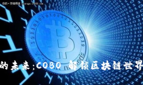 数字资产钱包的未来：COBO 解锁区块链世界的安全与便捷