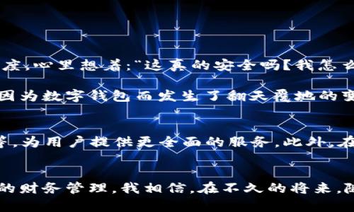 数字钱包是一种软件应用程序，旨在方便用户安全地存储、管理和使用他们的电子资金和数字资产。数字钱包不仅可以用来存储一定数量的货币（如法定货币和加密货币），还可以用于交易、支付、转账以及管理个人财务。以下是数字钱包的几个关键特性和功能：

### 1. 存储和管理资产
数字钱包允许用户存储多种类型的资产，比如法定货币（如美元、欧元等）和加密货币（如比特币、以太坊等）。用户可以在一个平台上查看他们所有的资产，简化了管理过程。

### 2. 便捷的支付方式
很多数字钱包与商家合作，用户可以使用这些钱包进行线上或线下支付。一些钱包还提供二维码支付，用户只需扫码即可完成交易，这种便利性吸引了很多人。

### 3. 安全性
许多数字钱包都提供多种安全措施，如双因素认证、密码保护和生物识别技术（如指纹识别或面部识别）。这些功能旨在确保用户的资金和信息安全。

### 4. 低费用和高效转账
数字钱包通常提供较低的交易费用，相比传统银行系统，转账速度快，用户几乎可以实时完成转账。对于那些经常进行小额支付或国际汇款的人来说，这无疑是一个极大的好处。

### 5. 多种货币支持
一些数字钱包支持多种货币，用户可以在一个平台上查看和兑换不同的货币。这使得用户在进行国际旅行或网上购物时更加方便。

### 个人经历与情感
回想起我第一次听说数字钱包的经历，那是在一次朋友聚会上。朋友们讨论着如何利用数字钱包轻松转账，我当时是半信半疑的态度，心里想着：“这真的安全吗？我怎么能相信一个软件会保护我的钱？”但是，随着时间的推移，我目睹了越来越多的人使用数字钱包支付账单、购买外卖，甚至进行投资。

我终于决定尝试一下。下载了一个流行的数字钱包应用，在注册和绑定银行卡后，我体验了一种前所未有的便捷。那时候，我的生活因为数字钱包而发生了翻天覆地的变化。再也不用找零钱，也不再需要等待繁琐的转账过程，甚至在网上购物时也能顺利完成支付。

### 6. 未来的展望
数字钱包的发展潜力巨大。随着技术的不断进步，未来可能会有更多创新功能被开发出来，比如AI智能投资顾问、个性化财务规划等，为用户提供更全面的服务。此外，在金融普惠方面，数字钱包也将能够帮助更多人接触到基础金融服务，提高全球金融服务的覆盖面。

### 结语
总的来说，数字钱包不是单纯的软件，它已经成为现代生活中不可或缺的一部分。通过便捷、安全的支付方式，数字钱包简化了我们的财务管理。我相信，在不久的将来，随着技术的不断创新，数字钱包将会更加普及，成为人们日常生活的一部分。