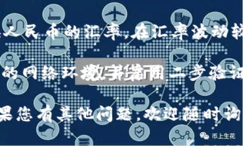 要将美元换成人民币，您可以使用tpWallet或其他相关的加密货币钱包和交易平台。以下是一个简单的步骤指南，可以帮助您快速了解如何进行这种转换。

1. 注册并登录tpWallet
首先，确保您在tpWallet上拥有账户。如果还没有，请访问其官方网站进行注册。注册后，使用您的账户信息登录tpWallet。

2. 充值美元
在兑换之前，您需要确保您的tpWallet账户中有美元。您可以通过多种方式充值美元，比如银行转账、信用卡支付等。根据tpWallet的指引，完成充值操作。

3. 找到兑换功能
登录后，寻找资产管理或兑换功能。大多数钱包会在首页或者账户管理界面显示这些选项。

4. 选择兑换货币
在兑换功能中，选择“美元”作为您想要兑换的货币，并选择“人民币”作为您想要获得的货币。有些平台可能还会提供实时的汇率，您可以参考这些汇率来决定兑换的时间。

5. 输入兑换金额
根据您的需求，输入您希望兑换的美元金额。系统通常会自动计算出您可以获得的人民币数量，确保这个金额符合您的预期。

6. 确认交易
检查所有信息，确保没有错误。在确认无误后，点击“兑换”或“确认交易”按钮，完成交易。

7. 查看余额
完成兑换后，您可以在账户的资产管理页面查看您的人民币余额，确认兑换是否成功。

8. 注意手续费和汇率
在兑换过程中，一定要关注tpWallet可能收取的手续费，以及美元兑换人民币的汇率。在汇率波动较大的情况下，选择最有利的时机进行兑换。

卫生与安全提示：在涉及货币兑换和加密资产交易时，请确保使用安全的网络环境，并启用二步验证等安全措施，以保护您的账户。

希望这些步骤能为您在tpWallet上将美元兑换成人民币提供帮助。如果您有其他问题，欢迎随时询问！