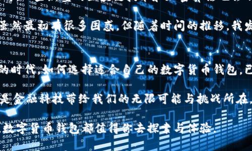 数字货币钱包的真实面貌：是否值得你声名显赫？

数字货币, 钱包, 存款/guanjianci

引言：数字货币的崛起
如今，数字货币已经成为全球金融市场上最热门的话题之一。从比特币到以太坊，越来越多的人开始关注这一新兴领域。在这个过程中，数字货币钱包的使用也愈发普及，但对于许多人而言，钱包的功能与特性仍然不够明确。在这里，我想和大家探讨数字货币钱包的本质，尤其是它是否能够被视为记名存款。

数字货币钱包的基本概念
首先，我们需要明白什么是数字货币钱包。简单来说，数字货币钱包是一种存储和管理数字货币的工具，它分为硬件钱包和软件钱包两种形式。硬件钱包通常是独立的设备，如USB闪存盘，内置安全芯片，用于保护用户的私钥；而软件钱包则是安装在计算机或手机上的应用程序，方便用户随时进行交易。

记名存款的定义与传统银行
记名存款，顾名思义，是指由银行或金融机构对存款人身份进行登记的存款方式。在传统金融系统中，存款人的个人信息与其账户相联系，当你在银行开设一个账户时，你需要提供各种个人信息以确保你的身份被确认。这种方式使得银行可以随时追踪你的存款情况，但也让你的资金暴露在较大的监控之下。

数字货币钱包是否属于记名存款？
回到数字货币钱包，很多人可能会觉得数字货币钱包的功能类似于银行账户，但实际上却有着本质上的不同。数字货币钱包并不需要持有者提供个人信息来创建账户，这与记名存款的概念截然不同。

我记得第一次接触比特币时，感觉像是进入了一个完全不同的世界。那种匿名和隐私的概念让我感到新奇，但同时也很困惑。在我的脑海中，传统银行账户与数字货币钱包的对比变得愈发清晰。

数字货币钱包的隐私特性
数字货币钱包的一个显著特点是它的去中心化和匿名性。大多数数字货币不需要用户提供真实姓名或身份证号，这使得其在隐私方面具有较强的保护力。然而，需要注意的是，虽然钱包地址本身不包含任何个人信息，但在区块链上进行的每一笔交易都是可以被追踪的。这意味着，一旦某个钱包地址与个人身份被关联，其隐私就受到威胁。

我反复思考自己是否希望在数字世界中保持匿名，或是在某种程度上愿意接受监控。这样的思考让我意识到，选择一种存储方式，不仅涉及技术层面的选择，还涉及个人价值观的深刻反思。

安全性与风险管理
除了隐私，数字货币钱包的安全性也是人们非常关心的话题。大多数人选择使用数字货币钱包，主要是因为其可以给用户较高的控制权，让他们能够直接管理自己的资产。然而，这也意味着用户需要承担更多的责任。

我曾经遇到过一次不愉快的经历，忘记备份自己的钱包助记词，结果在设备损坏后无法恢复我的资产。这让我明白，虽然使用数字货币钱包可以提供隐私和自由，但用户在安全性和风险管理上也要更加谨慎。

数字货币的法律地位
各国对数字货币的监管态度截然不同，某些国家甚至完全禁止其流通，这使得数字货币钱包的法律地位也变得复杂。在某些地区，数字货币钱包有可能被视为一种金融工具，这可能会要求其持有者对该账户进行实名登记。然而，在另一些地方，数字货币则被视为资产，用户的身份信息可能并不重要。

这让我想起了我在欧洲旅行的时光，了解到各国对数字货币的不同立场的同时，也让我感受到了全球化带来的多样性。这种差异在一定程度上影响了人们对数字货币钱包的接纳程度，也让我重新审视自己对数字货币的看法。

终局思考：未来的钱包形式
随着技术的进步，数字货币钱包的未来将会如何发展，真是令人期待。可能会出现更加智能化的管理工具，可以更好地保护用户隐私与资金安全。同时，一些新型的区块链技术和加密算法也会不断涌现，为数字货币钱包带来新的功能与可能性。

在这个飞速变化的时代，每个人都要学会去适应以及理解新的科技，保持开放的心态去接纳这些新事物。就如同我学习如何使用数字货币钱包时，虽然最初有很多困惑，但随着时间的推移，我发现，它不仅仅是托管资产的工具，更是我连接世界的一种方式。

结论：选择适合自己的方式
总的来说，数字货币钱包并不属于传统意义上的记名存款。它为用户提供了更大的自由和隐私，但同时也带来了更多的责任和风险。在这个信息化的时代，如何选择适合自己的数字货币钱包，已然成了每个投资者必须面对的课题。

在此，我鼓励大家不仅要关注钱包的安全性、隐私性，更要关注自己与这个新兴世界的关系。每一次选择背后，都蕴藏着丰富的情感与思考。而这，正是金融科技带给我们的无限可能与挑战所在。 

希望通过这篇文章，你能够更深入地了解数字货币钱包，做出符合自己情况的选择，同时拥抱这场变革与机遇的浪潮。无论你是新手还是资深玩家，数字货币钱包都值得你去探索与体验。