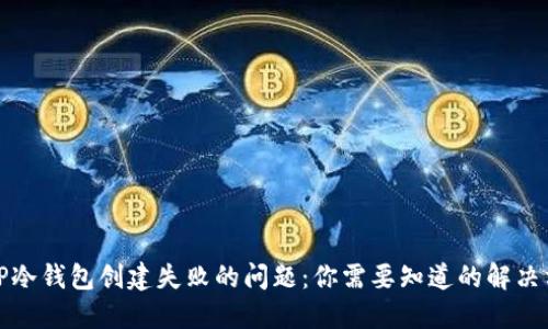 如何解决TP冷钱包创建失败的问题：你需要知道的解决方案与技巧