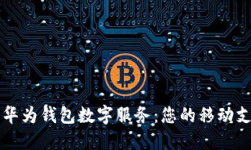 如何充分利用华为钱包数字服务：您的移动支付与生活助手
