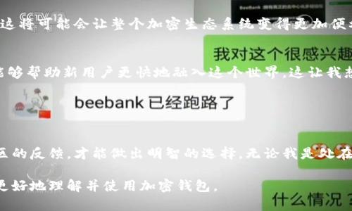 当然可以，加密货币与钱包密切相关。以下是一些关于这一主题的信息：

### 1. 加密货币钱包的定义

加密货币钱包是一个数字工具，允许用户存储和管理他们的加密资产。钱包可以是软件应用（如手机应用和桌面程序）、硬件设备（如USB设备）或纸质形式。无论是哪种形式，钱包的主要功能是帮助用户安全地发送和接收加密货币。

### 2. 钱包的类型

软件钱包
软件钱包包括手机应用和桌面应用，非常方便。它们可以快速下载并设置，适合初学者使用。例如，我在第一次接触比特币时，选择了一个手机钱包，操作简单、界面友好，极大地降低了我的入门门槛。

硬件钱包
硬件钱包则提供更高级别的安全性，它们通常以物理设备的形式存在，能够离线存储私钥，降低了被黑客攻击的风险。虽然初期投资较高，但如果你有大量的加密资产，投资一个硬件钱包是非常值得的。

纸质钱包
纸质钱包属于最基本的形式，将公钥和私钥打印在纸上。虽然安全性高，但一旦丢失或损坏，资产将无法恢复。在我之前的经历中，我亲眼见过一位朋友因为未备份纸质钱包而损失了所有的投资，这让我深刻认识到备份的重要性。

### 3. 使用钱包的意义

安全性
使用加密货币钱包的第一步就是确保资金安全。不论是投资还是交易，选择一个安全的加密钱包是保护资产的前提。有时，我也会和朋友讨论钱包的选择，我们分享各自的经历和看法，相互学习。这种讨论让我明白了不同钱包的优缺点，有助于我们做出更明智的决定。

隐私
加密货币的一个重要特征是隐私，而钱包的类型直接影响这种隐私。在选择钱包时，我常常会思考我的隐私需求。出于对隐私的重视，我倾向于使用那些不需要进行 KYC（身份验证）的钱包，这样可以确保我的交易不会被追踪。

方便性
选择合适的钱包可以极大地提高我的交易体验。通过手机钱包，我随时随地都可以进行交易，不再受时间和空间的限制。就像我小时候玩乐高一样，当我愿意创造一个新的项目时，乐高的多样性让我可以大展身手；而加密钱包就是我在数字货币世界中的工具，让我同样可以随心所欲。

### 4. 如何选择一个适合自己的钱包

研究
在选择钱包时，我会首先进行一些研究，了解市场上流行的选择。通过阅读用户评价和官方指导，可以避免许多潜在的风险和问题。每次在研究中，我发现不同的用户有不同的需求，这让我尝试去换位思考，理解他们的选择和体验。

确定需求
我会根据自己的实际需求来确立钱包的标准，比如安全性、便捷性、支持的币种等。曾经我因为简单的快捷而忽略了安全，险些遭遇盗币。经过那次教训，我学到的是，便捷固然重要，但安全永远是第一位的。

社区反馈
参与加密货币社区的讨论也非常有帮助，我能从其他用户的经验中学到很多。比如，我在社交媒体上看到许多人推荐特定钱包，这引起了我的好奇心。每篇推荐背后都有故事，我也愿意和他们分享我的使用心得，这种经验交换让我对钱包的选择有了更全面的看法。

### 5. 加密货币钱包的未来

技术进步
随着区块链技术的发展，钱包的功能和类型也在不断演变。新型钱包可能会引入更多的智能合约功能，提供更高效的交易方式。我对此非常期待，因为这将可能会让整个加密生态系统变得更加便利和安全。

用户教育
我认为，随着更多新用户涌入，加密货币的教育至关重要。我们需要让新手了解钱包的使用，特别是在安全性和隐私保护方面。分享我的故事和知识，能够帮助新用户更快地融入这个世界。这让我想起了大学时的社团活动，我通过分享心得帮助其他同学，也收获了友谊和成长。

### 结语

总结
加密货币钱包是每位投资者与市场之间的桥梁，选择适合自己的钱包至关重要。通过安全性、隐私和便捷性等方面进行权衡，再结合自己的需求和社区的反馈，才能做出明智的选择。无论我是处在加密投资的哪个阶段，钱包始终是我体验这个新兴领域的最基本工具和保障。未来，我希望能够继续探索和学习，为自己的投资旅程增添更多的风景。

通过这些内容，不仅探讨了加密货币钱包的多样性和重要性，还融入了个人经历和情感，使得文本更加生动和具有亲和力。希望这些观点能够帮助您更好地理解并使用加密钱包。