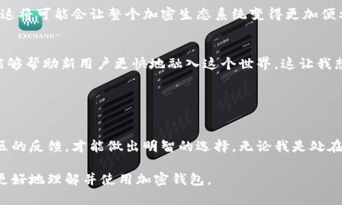当然可以，加密货币与钱包密切相关。以下是一些关于这一主题的信息：

### 1. 加密货币钱包的定义

加密货币钱包是一个数字工具，允许用户存储和管理他们的加密资产。钱包可以是软件应用（如手机应用和桌面程序）、硬件设备（如USB设备）或纸质形式。无论是哪种形式，钱包的主要功能是帮助用户安全地发送和接收加密货币。

### 2. 钱包的类型

软件钱包
软件钱包包括手机应用和桌面应用，非常方便。它们可以快速下载并设置，适合初学者使用。例如，我在第一次接触比特币时，选择了一个手机钱包，操作简单、界面友好，极大地降低了我的入门门槛。

硬件钱包
硬件钱包则提供更高级别的安全性，它们通常以物理设备的形式存在，能够离线存储私钥，降低了被黑客攻击的风险。虽然初期投资较高，但如果你有大量的加密资产，投资一个硬件钱包是非常值得的。

纸质钱包
纸质钱包属于最基本的形式，将公钥和私钥打印在纸上。虽然安全性高，但一旦丢失或损坏，资产将无法恢复。在我之前的经历中，我亲眼见过一位朋友因为未备份纸质钱包而损失了所有的投资，这让我深刻认识到备份的重要性。

### 3. 使用钱包的意义

安全性
使用加密货币钱包的第一步就是确保资金安全。不论是投资还是交易，选择一个安全的加密钱包是保护资产的前提。有时，我也会和朋友讨论钱包的选择，我们分享各自的经历和看法，相互学习。这种讨论让我明白了不同钱包的优缺点，有助于我们做出更明智的决定。

隐私
加密货币的一个重要特征是隐私，而钱包的类型直接影响这种隐私。在选择钱包时，我常常会思考我的隐私需求。出于对隐私的重视，我倾向于使用那些不需要进行 KYC（身份验证）的钱包，这样可以确保我的交易不会被追踪。

方便性
选择合适的钱包可以极大地提高我的交易体验。通过手机钱包，我随时随地都可以进行交易，不再受时间和空间的限制。就像我小时候玩乐高一样，当我愿意创造一个新的项目时，乐高的多样性让我可以大展身手；而加密钱包就是我在数字货币世界中的工具，让我同样可以随心所欲。

### 4. 如何选择一个适合自己的钱包

研究
在选择钱包时，我会首先进行一些研究，了解市场上流行的选择。通过阅读用户评价和官方指导，可以避免许多潜在的风险和问题。每次在研究中，我发现不同的用户有不同的需求，这让我尝试去换位思考，理解他们的选择和体验。

确定需求
我会根据自己的实际需求来确立钱包的标准，比如安全性、便捷性、支持的币种等。曾经我因为简单的快捷而忽略了安全，险些遭遇盗币。经过那次教训，我学到的是，便捷固然重要，但安全永远是第一位的。

社区反馈
参与加密货币社区的讨论也非常有帮助，我能从其他用户的经验中学到很多。比如，我在社交媒体上看到许多人推荐特定钱包，这引起了我的好奇心。每篇推荐背后都有故事，我也愿意和他们分享我的使用心得，这种经验交换让我对钱包的选择有了更全面的看法。

### 5. 加密货币钱包的未来

技术进步
随着区块链技术的发展，钱包的功能和类型也在不断演变。新型钱包可能会引入更多的智能合约功能，提供更高效的交易方式。我对此非常期待，因为这将可能会让整个加密生态系统变得更加便利和安全。

用户教育
我认为，随着更多新用户涌入，加密货币的教育至关重要。我们需要让新手了解钱包的使用，特别是在安全性和隐私保护方面。分享我的故事和知识，能够帮助新用户更快地融入这个世界。这让我想起了大学时的社团活动，我通过分享心得帮助其他同学，也收获了友谊和成长。

### 结语

总结
加密货币钱包是每位投资者与市场之间的桥梁，选择适合自己的钱包至关重要。通过安全性、隐私和便捷性等方面进行权衡，再结合自己的需求和社区的反馈，才能做出明智的选择。无论我是处在加密投资的哪个阶段，钱包始终是我体验这个新兴领域的最基本工具和保障。未来，我希望能够继续探索和学习，为自己的投资旅程增添更多的风景。

通过这些内容，不仅探讨了加密货币钱包的多样性和重要性，还融入了个人经历和情感，使得文本更加生动和具有亲和力。希望这些观点能够帮助您更好地理解并使用加密钱包。