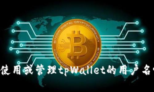 关于“tpWallet用户名”，您是想了解如何创建、使用或管理tpWallet的用户名吗？请提供更多信息，以便我可以更好地帮助您。