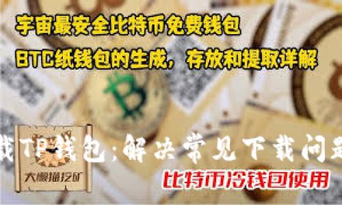如何顺利下载TP钱包：解决常见下载问题的实用指南