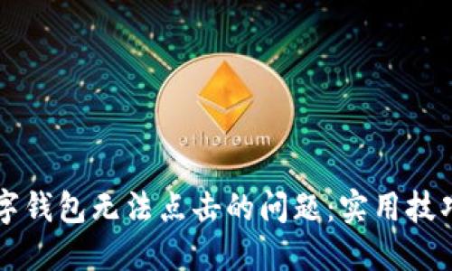 解决微信数字钱包无法点击的问题：实用技巧及处理方法