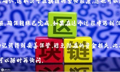 要将GSC（Game Social Coin）转到TP Wallet，您可以按照以下步骤进行操作。这些步骤适用于大多数数字钱包，不同钱包的界面可能略有不同，但基本流程是相似的。

步骤一：确保您有相关钱包
首先，您需要在手机或电脑上下载并安装TP Wallet。TP Wallet可以在各大应用商店找到，确保下载官方版本，避免安全风险。

步骤二：创建或导入账户
如果您是第一次使用TP Wallet，可以选择创建一个新账户。按照提示设置安全密码，并记录下助记词；如果您已经有账户，可以直接选择导入现有账户，输入助记词进行恢复。

步骤三：获取GSC的接收地址
在TP Wallet中，找到您GSC的接收地址。这通常可以通过在钱包界面的“接收”或“存款”选项中找到。记住，这是一个以字母和数字组成的字符串。

步骤四：打开您的GSC储存钱包
无论您使用的是哪个钱包（可能是交易所或其他类型的钱包），您都需要登录并定位到GSC的部分。多数钱包都有“发送”或“转账”功能。

步骤五：输入转账信息
在发送GSC时，您需要输入之前在TP Wallet获得的接收地址。确保地址准确无误，因为转账一旦完成是不可逆的。接下来，输入您希望转账的数量。检查手续费，并确保账户余额足够支付转账费用。

步骤六：确认转账
在确认转账之前，请仔细检查所有信息，包括接收地址和转账数量，确保没有错误。如果一切无误，点击确认或发送按钮。

步骤七：检查交易状态
转账后，您可以在TP Wallet中查看交易状态。通常，交易需要一些时间才能确认，这取决于区块链的繁忙程度。您也可以通过区块链浏览器输入您的交易哈希进行跟踪。

步骤八：完成转账
一旦交易得到确认，您的GSC就会成功转入TP Wallet。您可以随时查看余额，确保转账已完成。如果在这个过程中遇到任何问题，可以参考相关钱包的帮助文档或联系客服获取支持。

注意事项
在进行任何转账之前，建议您务必进行全面的安全检查，确保您的私钥和助记词得到妥善保管，避免潜在的资金损失。此外，熟悉相关手续费和交易时间，避免不必要的延误也至关重要。

如果您对此过程有疑问，或者希望了解更多关于GSC或TP Wallet的信息，可以随时再询问。