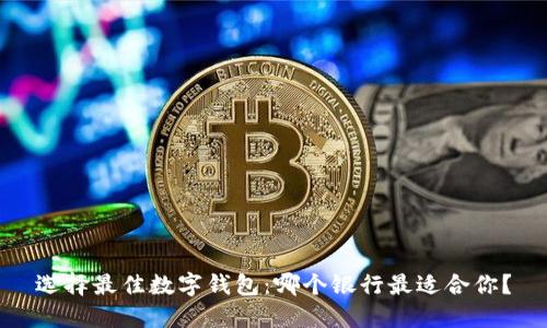 选择最佳数字钱包：哪个银行最适合你？